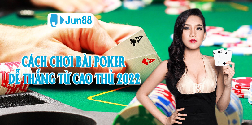 Jun88 - Bật Mí Cách Chơi Bài Poker Dễ Thắng Từ Cao Thủ 2022
