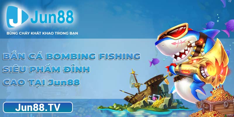 Bắn Cá Bombing Fishing - Siêu Phẩm Đỉnh Cao Tại Jun88
