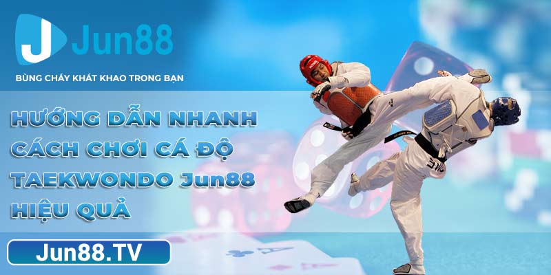 Taekwondo Jun88 Hướng Dẫn Nhanh Cách Chơi Cá Độ Hiệu Quả 1
