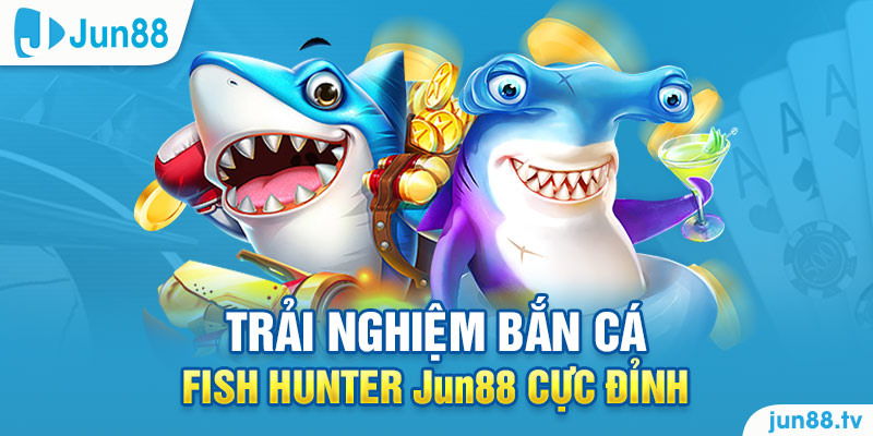 Trải Nghiệm Bắn Cá Fish Hunter Jun88 Cực Đỉnh 18